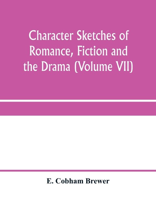 Character sketches of romance, fiction and the drama (Volume VII)