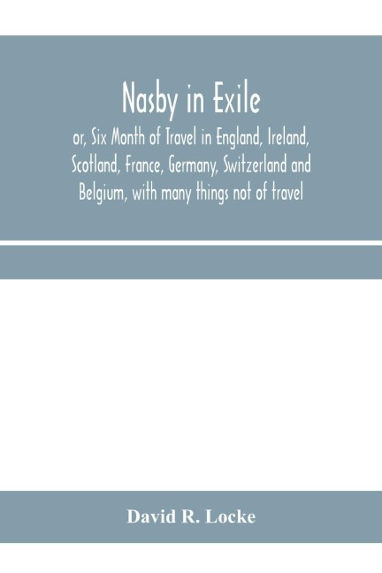 Nasby in exile or, Six Month of Travel in England, Ireland, Scotland, France, Germany, Switzerland and Belgium, with many things not of travel