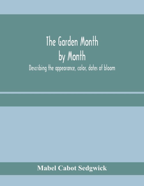 The garden month by month; describing the appearance, color, dates of bloom, height and cultivation of all desirable, hardy herbaceous perennials for the formal or wild garden with additional lists of aquatics, vines, ferns, etc.