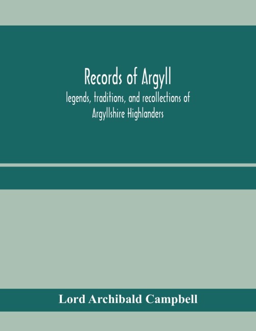 Records of Argyll; legends, traditions, and recollections of Argyllshire Highlanders, collected chiefly from the Gaelic, with notes on the antiquity of the dress, clan colours, or tartans, of the Highlanders
