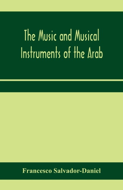 The music and musical instruments of the Arab, with introduction on how to appreciate Arab music