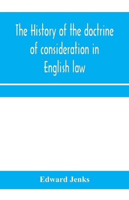 The history of the doctrine of consideration in English law: being the Yorke prize essay for the year 1891