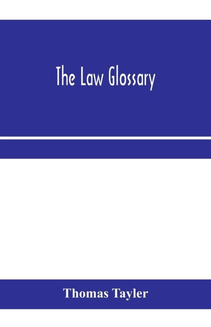 The law glossary: being a selection of the Greek, Latin, Saxon, French, Norman and Italian sentences, phrases, and maxims found in the leading English and American reports, and elementary works, with historical and explanatory notes