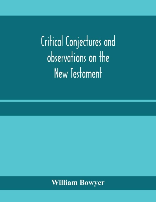 Critical conjectures and observations on the New Testament: collected from various authors, as well in regard to words as pointing, with the reasons on which both are founded