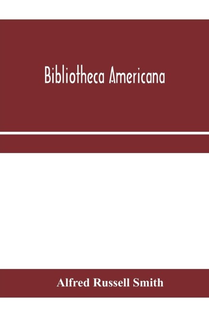 Bibliotheca Americana: a catalogue of a valuable collection of books and pamphlets illustrating the history & geography of North & South America and the West Indies