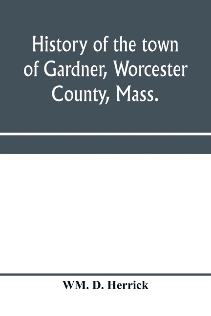 History of the town of Gardner, Worcester County, Mass.: from the incorporation, June 27, 1785, to the present time