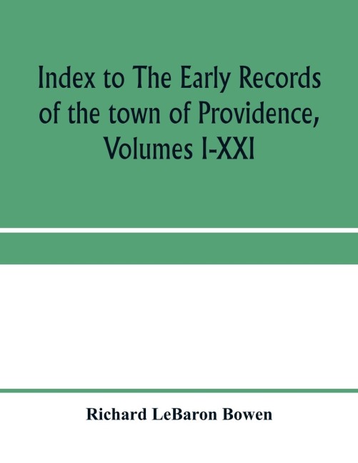 Index to The early records of the town of Providence, Volumes I-XXI, containing also a summary of the volumes and an appendix of documented research data to date on Providence and other early seventeenth century Rhode Island families