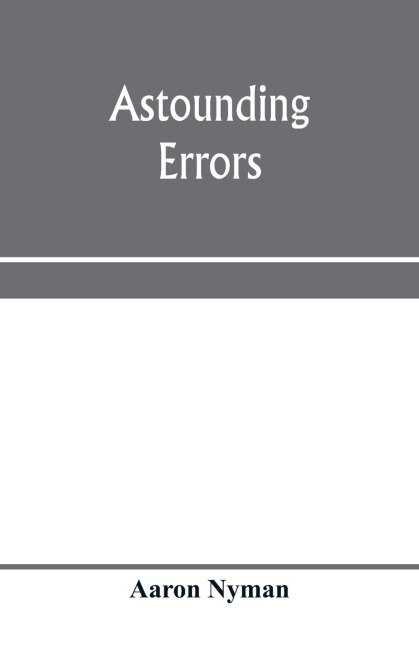Astounding errors; the prophetic message of the Seventh-day Adventists and the chronology of Pastor C. T. Russell in the light of history and Bible knowledge
