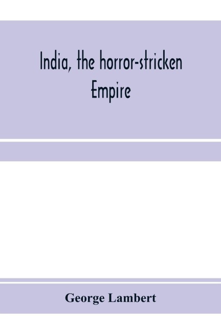 India, the horror-stricken empire: containing a full account of the famine, plague, and earthquake of 1896-7, including a complete narration of the relief work through the Home and Foreign Relief Commission