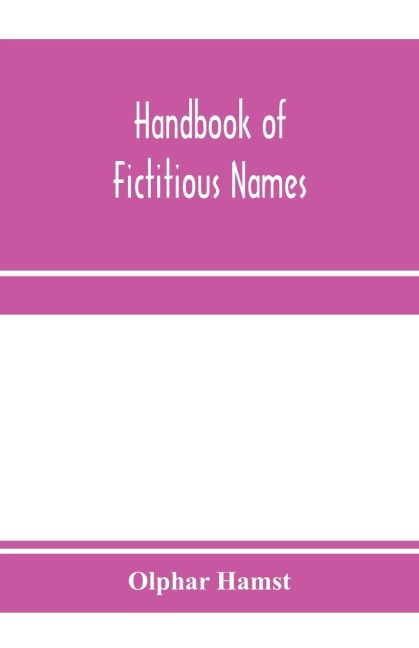 Handbook of fictitious names: being a guide to authors, chiefly in the lighter literature of the XIXth century, who have written under assumed names, and to literary forgers, impostors, plagiarists, and imitators