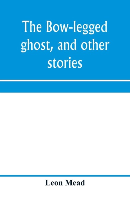 The bow-legged ghost, and other stories; a book of humorous sketches, verses, dialogues, and facetious paragraphs