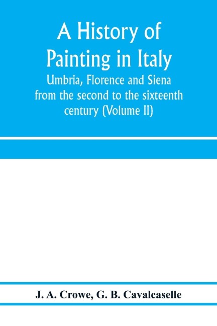 A history of painting in Italy: Umbria, Florence and Siena : from the second to the sixteenth century (Volume II)