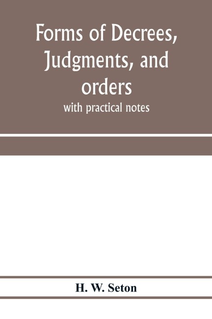 Forms of decrees, judgments, and orders; with practical notes