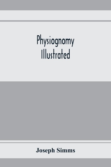 Physiognomy illustrated ; or, Nature's revelations of character: a description of the mental, moral, and volitive dispositions of mankind, as manifested in the human form and countenance