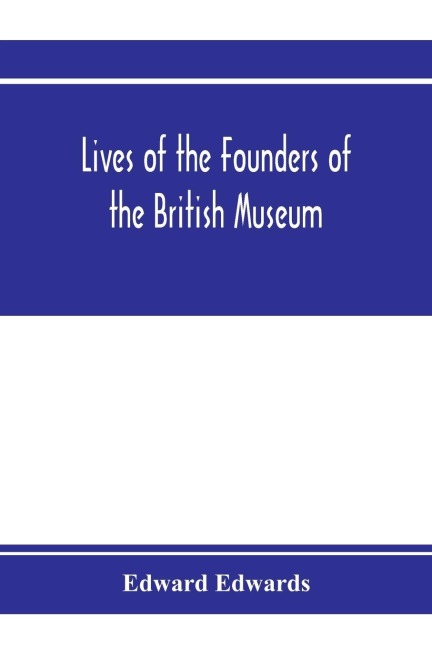 Lives of the founders of the British Museum: with notices of its chief augmentors and other benefactors, 1570-1870
