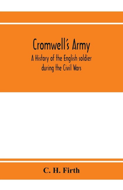 Cromwell's army: a history of the English soldier during the Civil Wars, the Commonwealth and the Protectorate