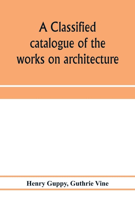 A classified catalogue of the works on architecture and the allied arts in the principal libraries of Manchester and Salford, with alphabetical author list and subject index