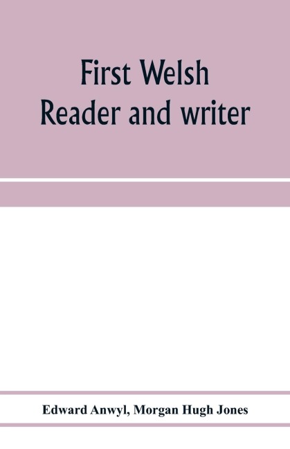 First Welsh reader and writer: being exercises in Welsh, based on Anwyl's Welsh grammar