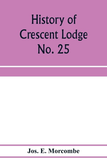 History of Crescent Lodge No. 25, Ancient Free and Accepted Masons, Cedar Rapids, Iowa: from its organization in 1850, to the close of the year 1905