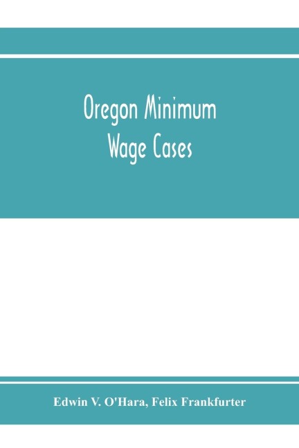Oregon minimum wage cases: Supreme Court of the United States, October term, 1916, Nos. 25 and 26 : Frank C. Stettler, plaintiff in error, vs. Edwin V. OHara, et al., constituting the Industrial Welfare Commission : Elmira Simpson, plaintiff in error, v
