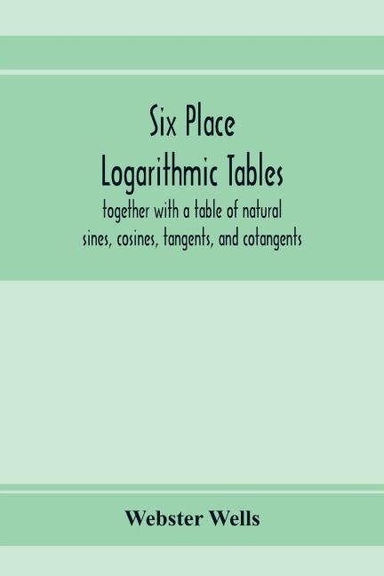 Six place logarithmic tables, together with a table of natural sines, cosines, tangents, and cotangents