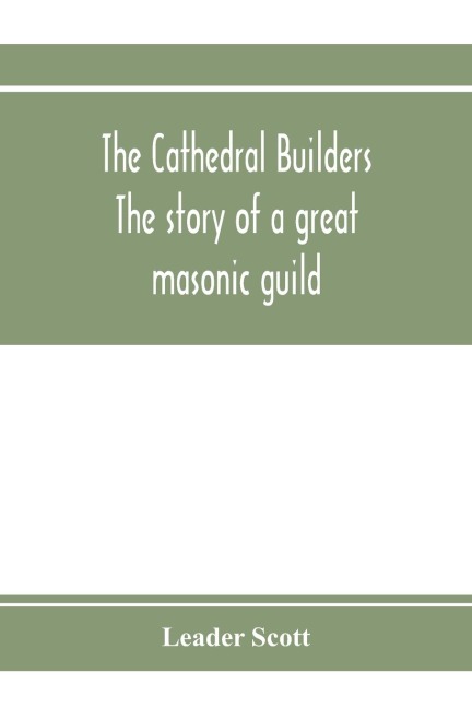 The cathedral builders; the story of a great masonic guild
