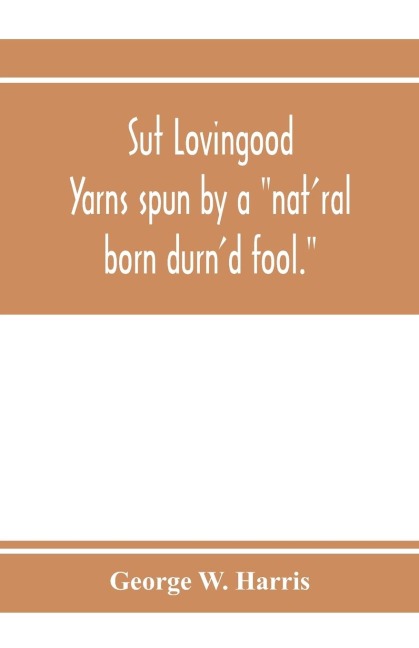 Sut Lovingood. Yarns spun by a natral born durnd fool. Warped and wove for public wear