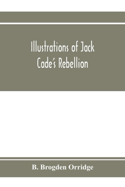 Illustrations of Jack Cades rebellion, from researches in the Guildhall records; together with some newly-found letters of Lord Bacon