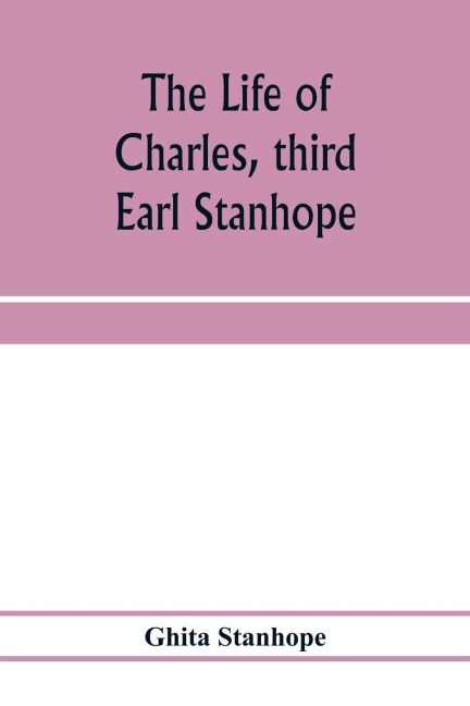 The life of Charles, third Earl Stanhope