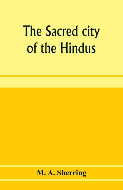 The sacred city of the Hindus: an account of Benares in ancient and modern times