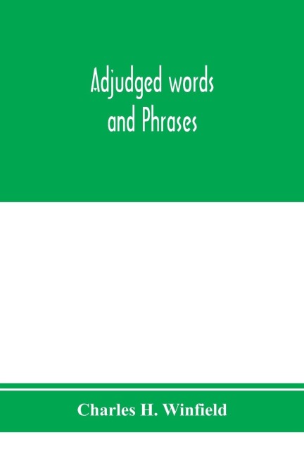 Adjudged words and phrases: being a collection of adjudicated definitions of terms used in the law, with references to authorities