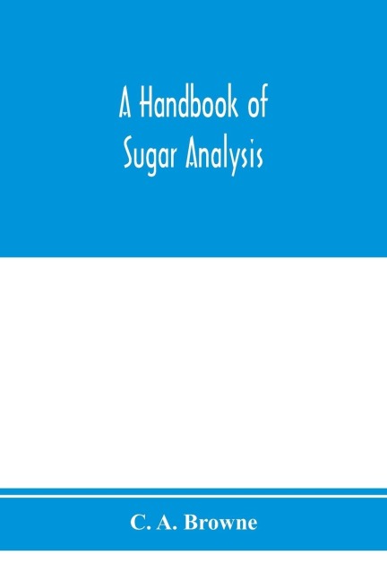 A handbook of sugar analysis: a practical and descriptive treatise for use in research, technical and control laboratories