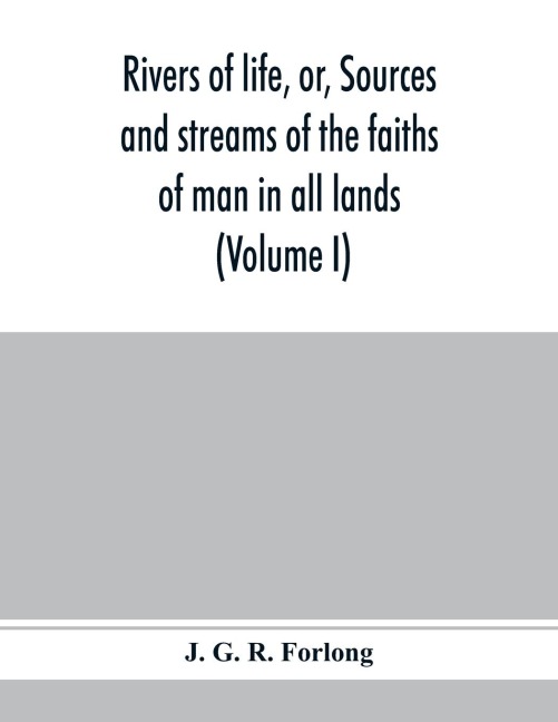 Rivers of life, or, Sources and streams of the faiths of man in all lands: showing the evolution of faiths from the rudest symbolisms to the latest spiritual developments (Volume I)