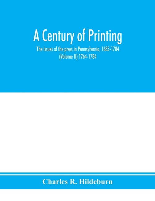 A century of printing: the issues of the press in Pennsylvania, 1685-1784 (Volume II) 1764-1784