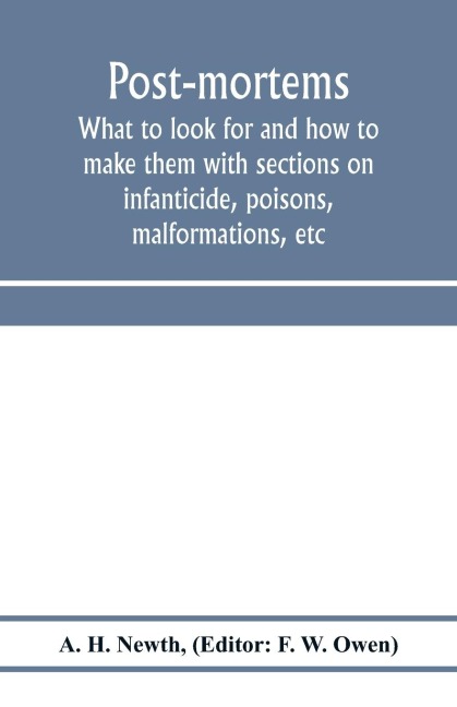 Post-mortems; what to look for and how to make them with sections on infanticide, poisons, malformations, etc