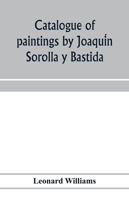 Catalogue of paintings by Joaqui¿n Sorolla y Bastida, under the management of the Hispanic Society of America, February 14 to March 12, 1911