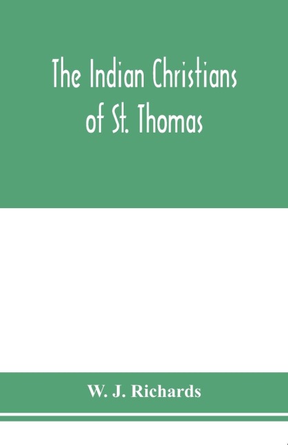 The Indian Christians of St. Thomas: otherwise called the Syrian Christians of Malabar : a sketch of their history and an account of their present condition as well as a discussion of the legend of St. Thomas