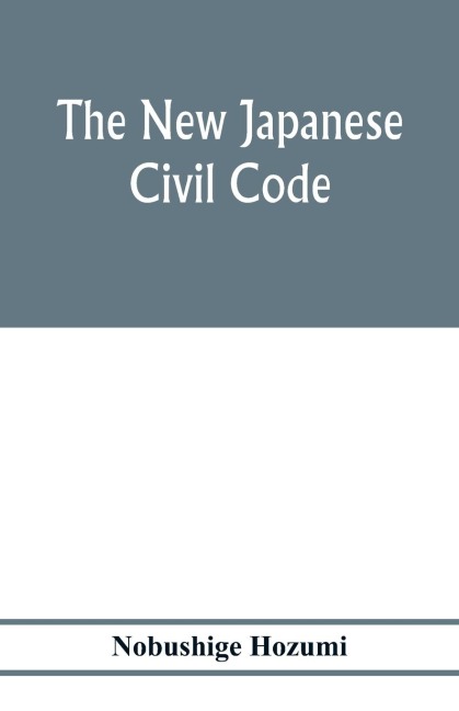 The new Japanese civil code: as material for the study of comparative jurisprudence; A Paper read at the International Congress of arts and Science, at the Universal Exposition, Saint Louis 1904