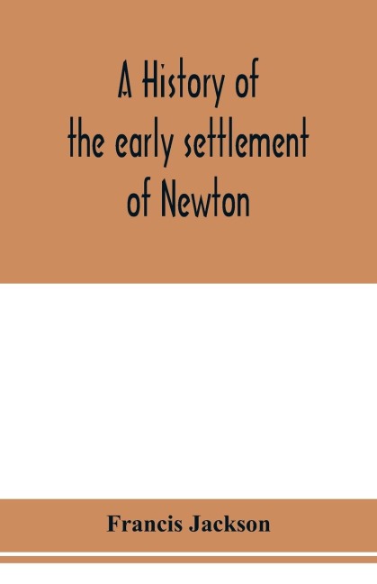 A history of the early settlement of Newton, county of Middlesex, Massachusetts: from 1639 to 1800