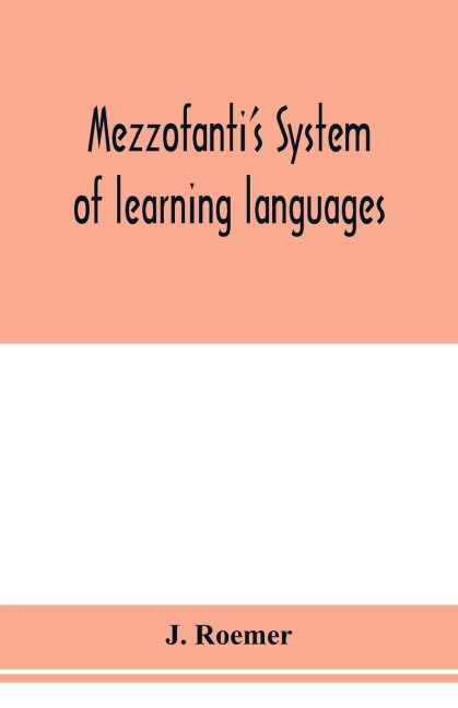 Mezzofantis system of learning languages applied to the study of French With a treatise on French versification, and a dictionary of idioms, peculiar expressions, &c.