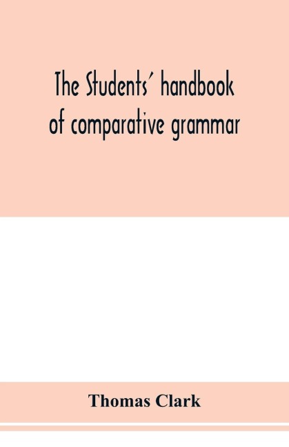 The students handbook of comparative grammar. Applied to the Sanskrit, Zend, Greek, Latin, Gothic, Anglo-Saxon, and English languages