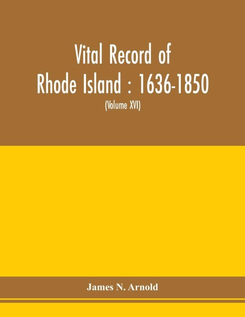 Vital record of Rhode Island: 1636-1850 : first series : births, marriages and deaths : a family register for the people (Volume XVI)