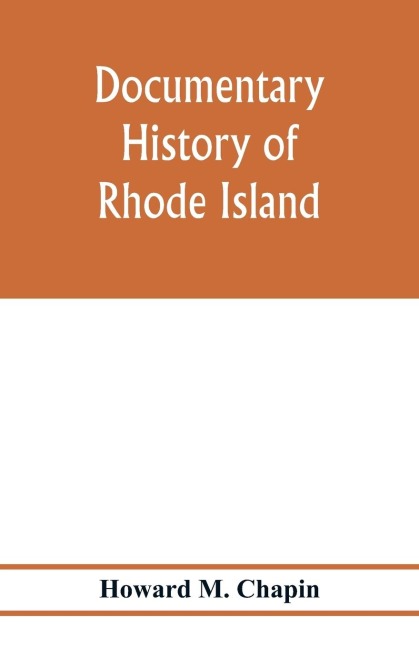 Documentary history of Rhode Island; Being the History of the Towns of Providence and Warwick to 1649 and of the Colony to 1647.