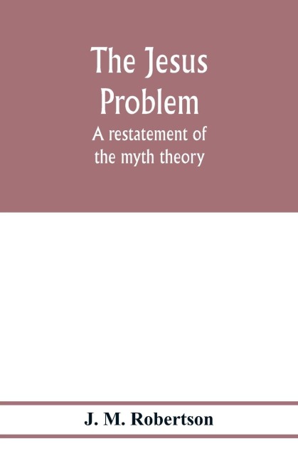 The Jesus problem; a restatement of the myth theory