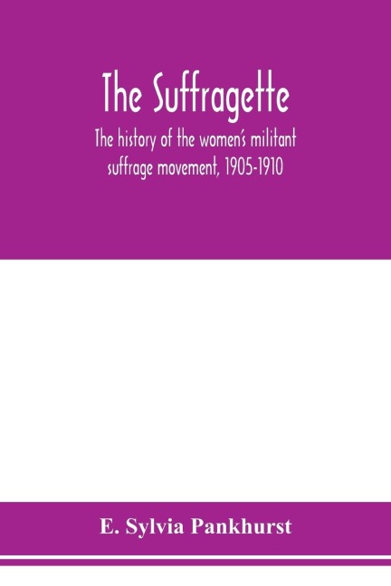 The suffragette; the history of the womens militant suffrage movement, 1905-1910