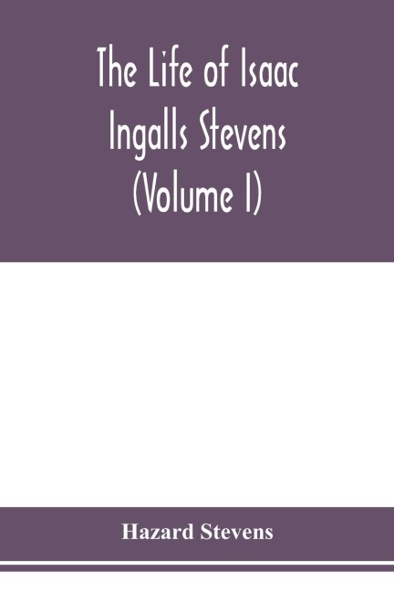 The life of Isaac Ingalls Stevens (Volume I)
