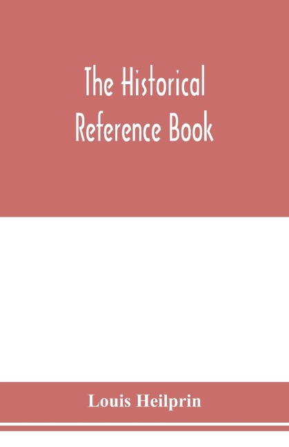 The historical reference book; comprising a chronological table of universal history; a chronological dictionary of universal history; a biographical dictionary with geographical notes; for the use of students, teachers and readers