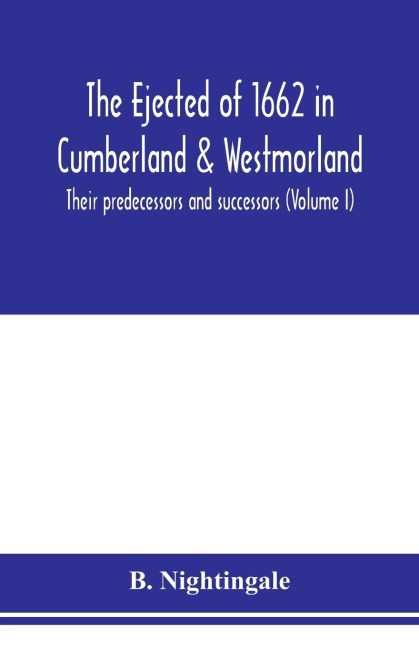 The ejected of 1662 in Cumberland & Westmorland, their predecessors and successors (Volume I)