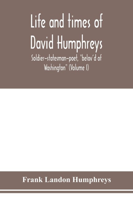 Life and times of David Humphreys, soldier-statesman-poet, belovd of Washington (Volume I)