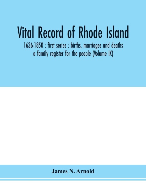 Vital record of Rhode Island: 1636-1850 : first series : births, marriages and deaths : a family register for the people (Volume IX)